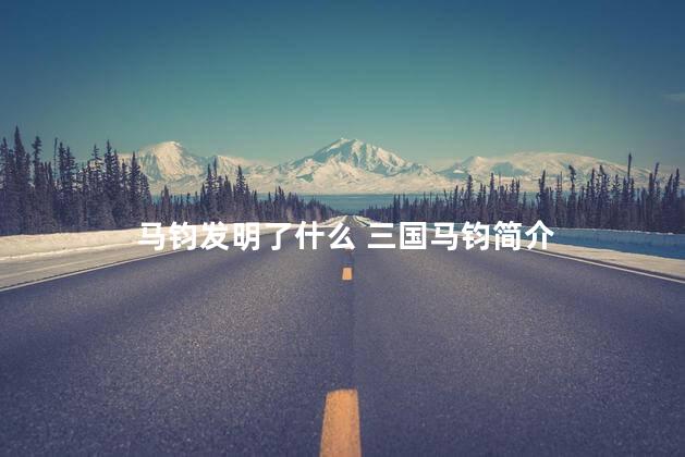 马钧发明了什么 三国马钧简介